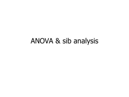 ANOVA & sib analysis. basics of ANOVA - revision application to sib analysis intraclass correlation coefficient.