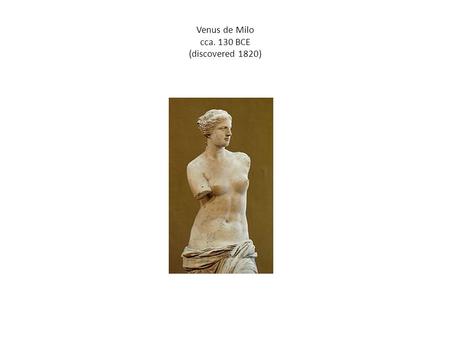 Venus de Milo cca. 130 BCE (discovered 1820)