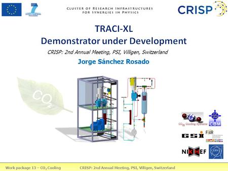 Jorge Sánchez Rosado CRISP: 2nd Annual Meeting, PSI, Villigen, Switzerland Work package 13 – CO 2 Cooling CRISP: 2nd Annual Meeting, PSI, Villigen, Switzerland.