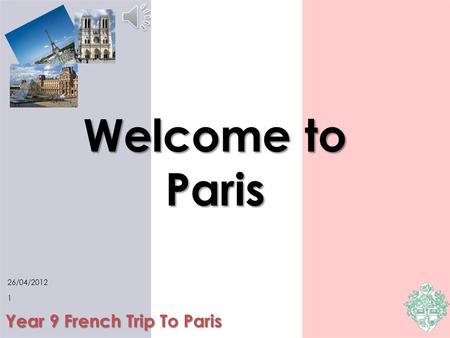 Welcome to Paris Year 9 French Trip To Paris 26/04/2012 1.