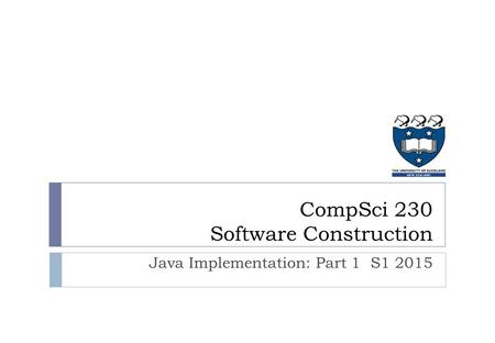 Java Implementation: Part 1 S1 2015 CompSci 230 Software Construction.