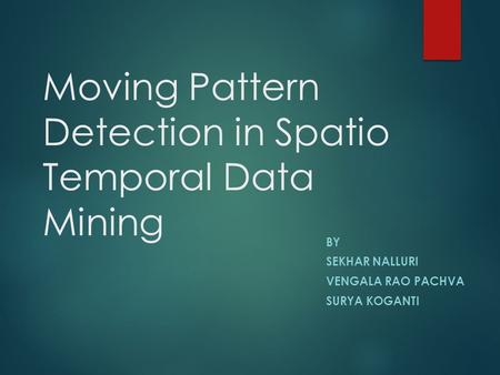 Moving Pattern Detection in Spatio Temporal Data Mining BY SEKHAR NALLURI VENGALA RAO PACHVA SURYA KOGANTI.