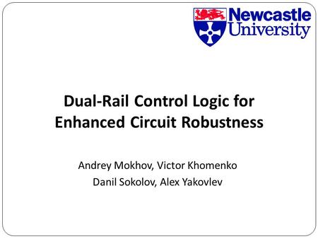 Andrey Mokhov, Victor Khomenko Danil Sokolov, Alex Yakovlev Dual-Rail Control Logic for Enhanced Circuit Robustness.