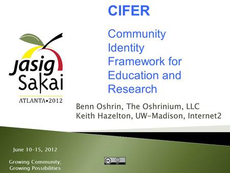 June 10-15, 2012 Growing Community; Growing Possibilities Benn Oshrin, The Oshrinium, LLC Keith Hazelton, UW-Madison, Internet2 CIFER Community Identity.