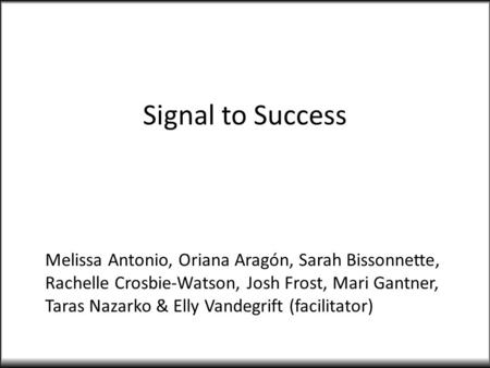 Signal to Success Melissa Antonio, Oriana Aragón, Sarah Bissonnette, Rachelle Crosbie-Watson, Josh Frost, Mari Gantner, Taras Nazarko & Elly Vandegrift.