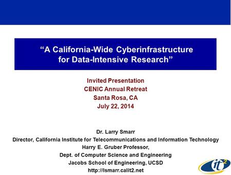 “A California-Wide Cyberinfrastructure for Data-Intensive Research” Invited Presentation CENIC Annual Retreat Santa Rosa, CA July 22, 2014 Dr. Larry Smarr.