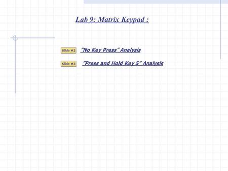 Lab 9: Matrix Keypad : ”No Key Press” Analysis Slide #2 Slide #3 ”Press and Hold Key 5” Analysis.
