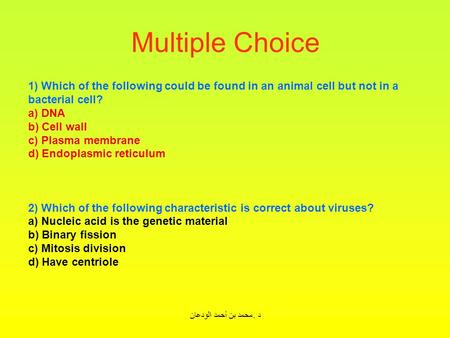 د. محمد بن أحمد الودعان Multiple Choice 1) Which of the following could be found in an animal cell but not in a bacterial cell? a) DNA b) Cell wall c)