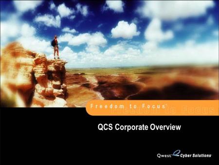 QCS Corporate Overview. ©Copyright 2001 Qwest Cyber Solutions LLC (QCS). All Rights Reserved. The QCS Vision Freedom to Focus.