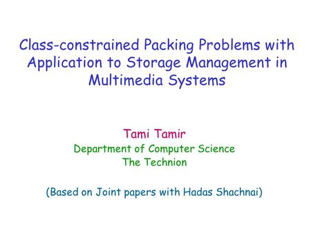 Class-constrained Packing Problems with Application to Storage Management in Multimedia Systems Tami Tamir Department of Computer Science The Technion.