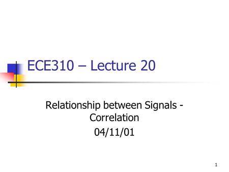 1 ECE310 – Lecture 20 Relationship between Signals - Correlation 04/11/01.