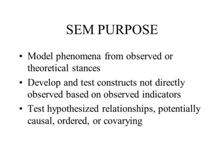 SEM PURPOSE Model phenomena from observed or theoretical stances