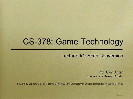 CS-378: Game Technology Lecture #1: Scan Conversion Prof. Okan Arikan University of Texas, Austin Thanks to James O’Brien, Steve Chenney, Zoran Popovic,