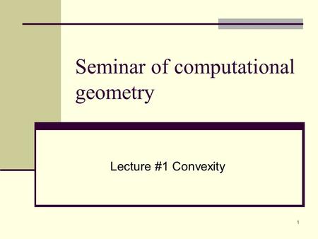 1 Seminar of computational geometry Lecture #1 Convexity.