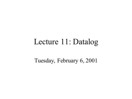 Lecture 11: Datalog Tuesday, February 6, 2001. Outline Datalog syntax Examples Semantics: –Minimal model –Least fixpoint –They are equivalent Naive evaluation.