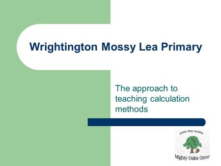 Wrightington Mossy Lea Primary The approach to teaching calculation methods.