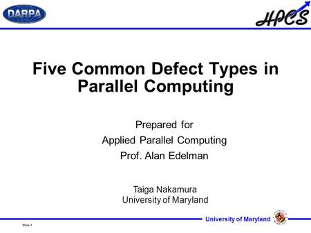 Slide-1 University of Maryland Five Common Defect Types in Parallel Computing Prepared for Applied Parallel Computing Prof. Alan Edelman Taiga Nakamura.