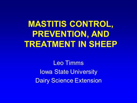 MASTITIS CONTROL, PREVENTION, AND TREATMENT IN SHEEP Leo Timms Iowa State University Dairy Science Extension.
