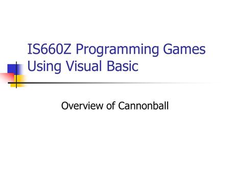 IS660Z Programming Games Using Visual Basic Overview of Cannonball.