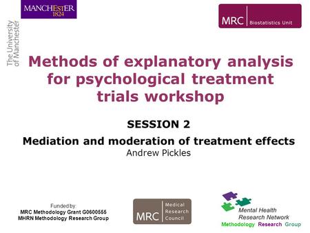 SESSION 2 Mediation and moderation of treatment effects Andrew Pickles Methods of explanatory analysis for psychological treatment trials workshop Methodology.