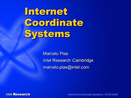 Intel Research Internet Coordinate Systems - 03/03/2004 Internet Coordinate Systems Marcelo Pias Intel Research Cambridge