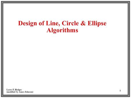 Larry F. Hodges (modified by Amos Johnson) 1 Design of Line, Circle & Ellipse Algorithms.