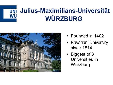 Julius-Maximilians-Universität WÜRZBURG Founded in 1402 Bavarian University since 1814 Biggest of 3 Universities in Würzburg.
