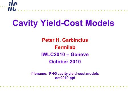 Cavity Yield-Cost Models Peter H. Garbincius Fermilab IWLC2010 – Geneve October 2010 filename: PHG cavity yield-cost models oct2010.ppt.