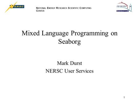 N ATIONAL E NERGY R ESEARCH S CIENTIFIC C OMPUTING C ENTER 1 Mixed Language Programming on Seaborg Mark Durst NERSC User Services.