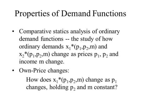 Properties of Demand Functions Comparative statics analysis of ordinary demand functions -- the study of how ordinary demands x 1 *(p 1,p 2,m) and x 2.