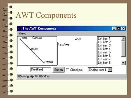 AWT Components. 2 Using AWT Components 4 Component –Canvas –Scrollbar –Button –Checkbox –Label –List –Choice –TextComponent –TextArea –TextField 4 Component.
