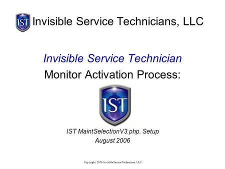 Copyright, 2006: Invisible Service Technicians, LLC Invisible Service Technicians, LLC Invisible Service Technician Monitor Activation Process: IST MaintSelectionV3.php.