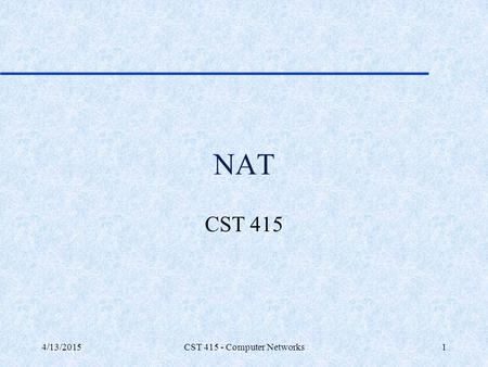 CST 415 - Computer Networks NAT CST 415 4/10/2017 CST 415 - Computer Networks.