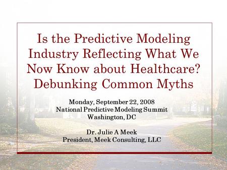 Is the Predictive Modeling Industry Reflecting What We Now Know about Healthcare? Debunking Common Myths Monday, September 22, 2008 National Predictive.