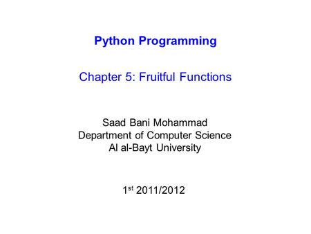 Python Programming Chapter 5: Fruitful Functions Saad Bani Mohammad Department of Computer Science Al al-Bayt University 1 st 2011/2012.