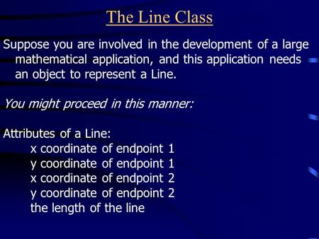 The Line Class Suppose you are involved in the development of a large mathematical application, and this application needs an object to represent a Line.