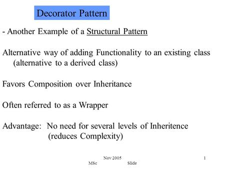 Nov 2005 MSc Slide 1 - Another Example of a Structural Pattern Alternative way of adding Functionality to an existing class (alternative to a derived class)
