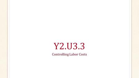 Y2.U3.3 Controlling Labor Costs. Questions How do labor costs affect cost control? What factors effect labor cost? How is effective scheduling achieved?