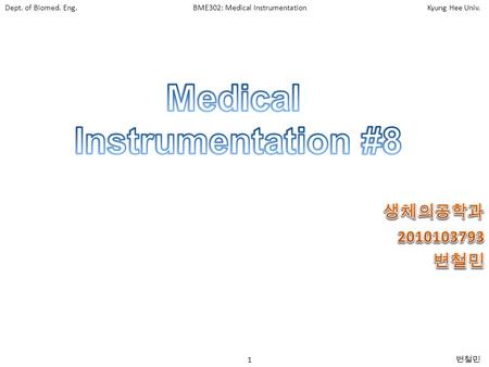 Dept. of Biomed. Eng.BME302: Medical InstrumentationKyung Hee Univ. 1 변철민.