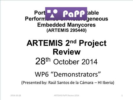 Portable and Predictable Performance on Heterogeneous Embedded Manycores (ARTEMIS 295440) ARTEMIS 2 nd Project Review 28 th October 2014 WP6 “Demonstrators”
