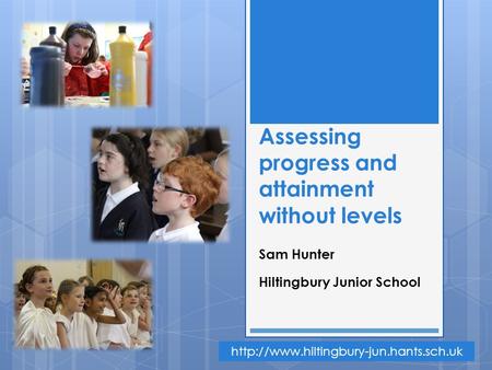 Assessing progress and attainment without levels Sam Hunter Hiltingbury Junior School