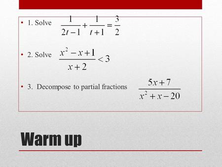 Warm up 1. Solve 2. Solve 3. Decompose to partial fractions -1/2, 1
