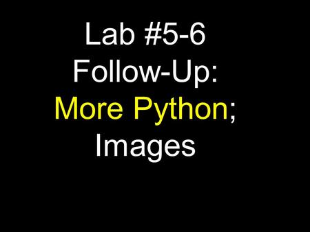 Lab #5-6 Follow-Up: More Python; Images. Part 1: Python Conditionals, Return Values, and Lists.