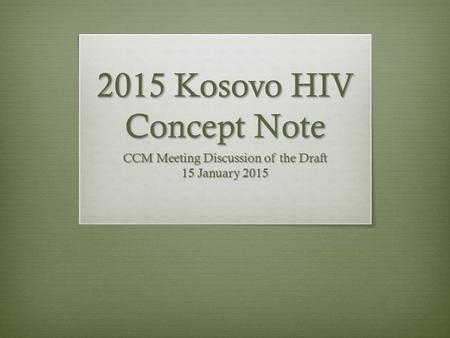 2015 Kosovo HIV Concept Note CCM Meeting Discussion of the Draft 15 January 2015.