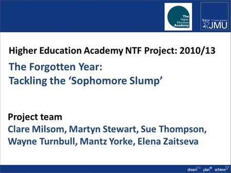 Project team Clare Milsom, Martyn Stewart, Sue Thompson, Wayne Turnbull, Mantz Yorke, Elena Zaitseva Higher Education Academy NTF Project: 2010/13 The.