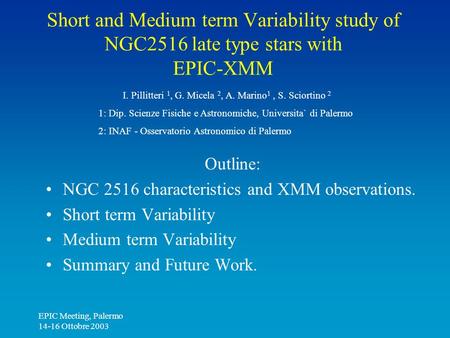 EPIC Meeting, Palermo 14-16 Ottobre 2003 Short and Medium term Variability study of NGC2516 late type stars with EPIC-XMM Outline: NGC 2516 characteristics.