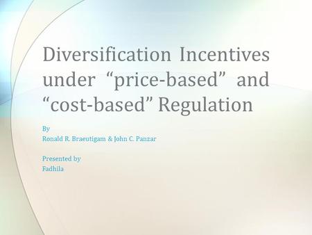 By Ronald R. Braeutigam & John C. Panzar Presented by Fadhila Diversification Incentives under “price-based” and “cost-based” Regulation.