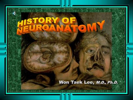 HISTORY OF NEUROANATOMY Won Taek Lee, M.D., Ph.D..