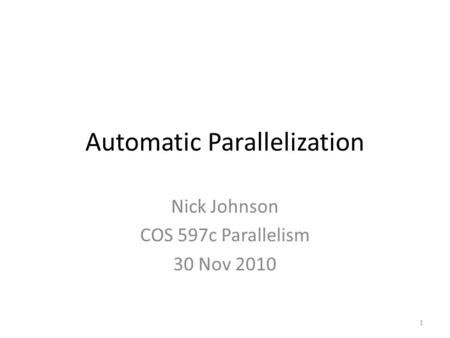 Automatic Parallelization Nick Johnson COS 597c Parallelism 30 Nov 2010 1.