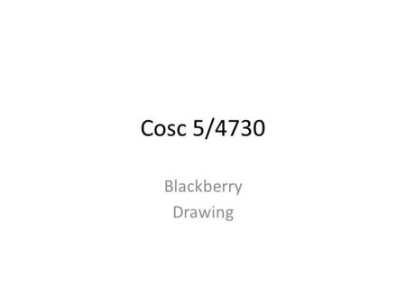 Cosc 5/4730 Blackberry Drawing. Screen size With Blackberry devices, they have a known screen size in pixels. If you are programming for specific device.